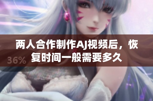 两人合作制作AJ视频后，恢复时间一般需要多久