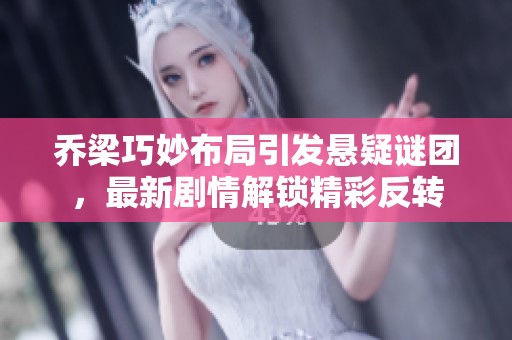 乔梁巧妙布局引发悬疑谜团，最新剧情解锁精彩反转