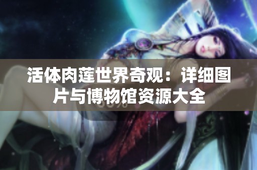 活体肉莲世界奇观：详细图片与博物馆资源大全