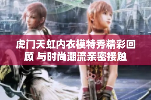 虎门天虹内衣模特秀精彩回顾 与时尚潮流亲密接触