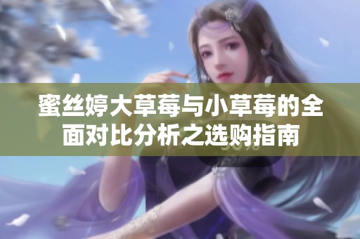 蜜丝婷大草莓与小草莓的全面对比分析之选购指南