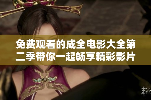 免费观看的成全电影大全第二季带你一起畅享精彩影片