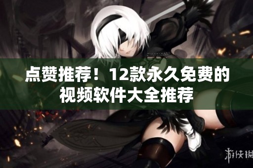 点赞推荐！12款永久免费的视频软件大全推荐