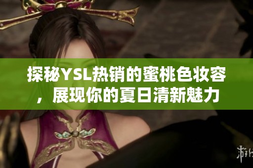 探秘YSL热销的蜜桃色妆容，展现你的夏日清新魅力