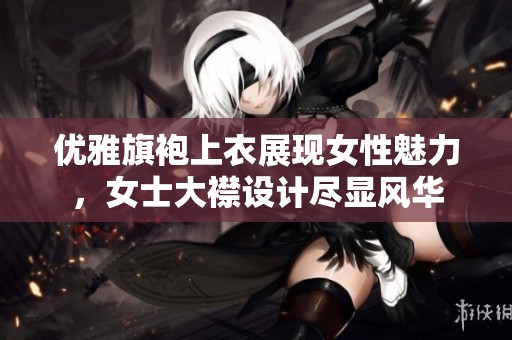 优雅旗袍上衣展现女性魅力，女士大襟设计尽显风华
