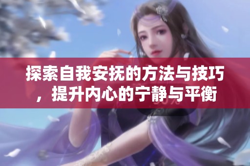 探索自我安抚的方法与技巧，提升内心的宁静与平衡