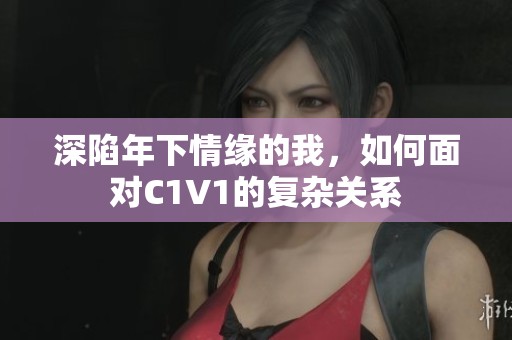 深陷年下情缘的我，如何面对C1V1的复杂关系