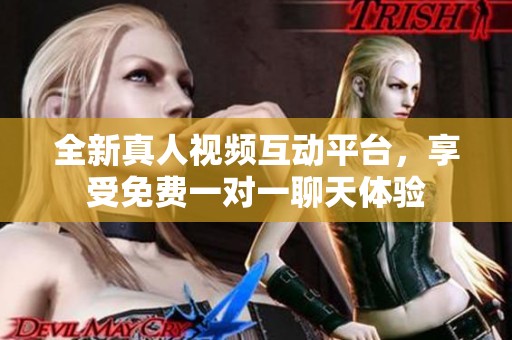 全新真人视频互动平台，享受免费一对一聊天体验