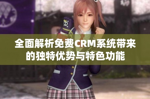 全面解析免费CRM系统带来的独特优势与特色功能