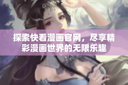 探索快看漫画官网，尽享精彩漫画世界的无限乐趣