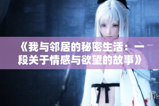 《我与邻居的秘密生活：一段关于情感与欲望的故事》