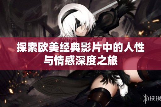 探索欧美经典影片中的人性与情感深度之旅