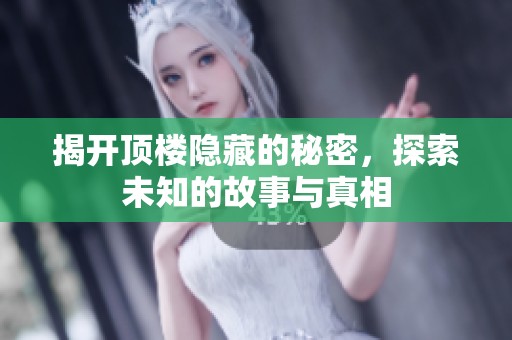 揭开顶楼隐藏的秘密，探索未知的故事与真相