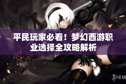 平民玩家必看！梦幻西游职业选择全攻略解析