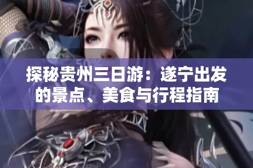 探秘贵州三日游：遂宁出发的景点、美食与行程指南