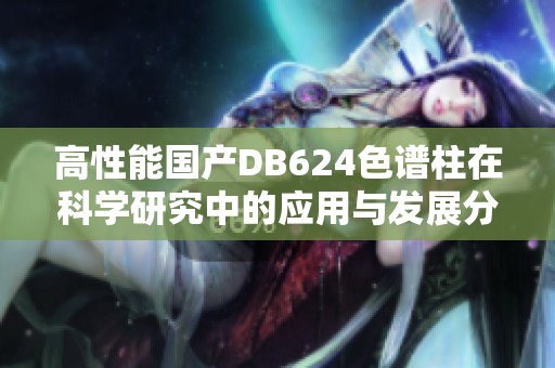 高性能国产DB624色谱柱在科学研究中的应用与发展分析