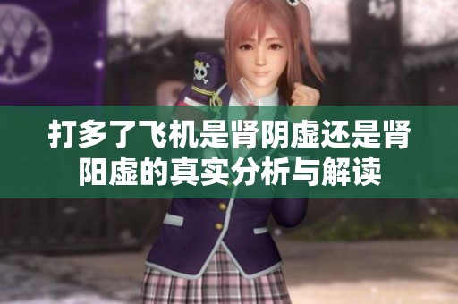 打多了飞机是肾阴虚还是肾阳虚的真实分析与解读