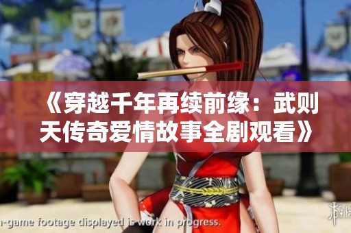 《穿越千年再续前缘：武则天传奇爱情故事全剧观看》
