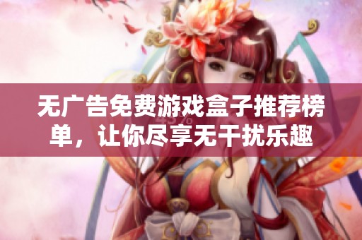 无广告免费游戏盒子推荐榜单，让你尽享无干扰乐趣