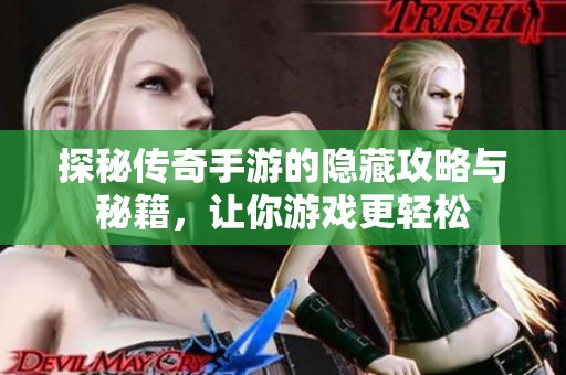 探秘传奇手游的隐藏攻略与秘籍，让你游戏更轻松