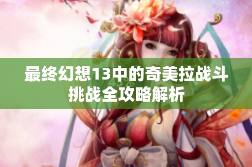 最终幻想13中的奇美拉战斗挑战全攻略解析