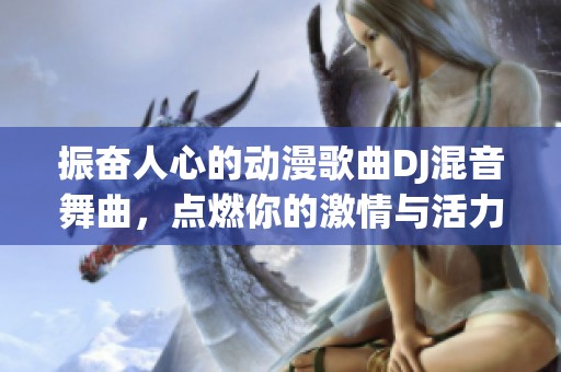 振奋人心的动漫歌曲DJ混音舞曲，点燃你的激情与活力