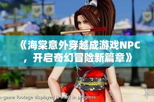 《海棠意外穿越成游戏NPC，开启奇幻冒险新篇章》