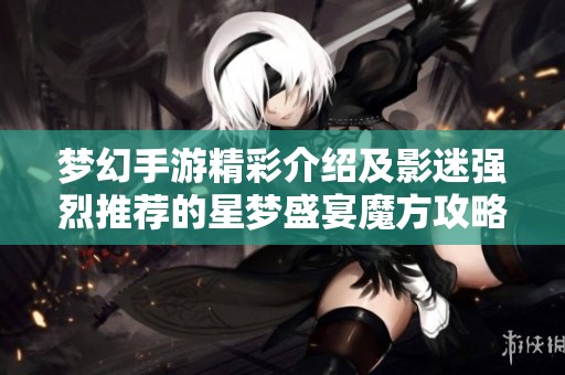 梦幻手游精彩介绍及影迷强烈推荐的星梦盛宴魔方攻略