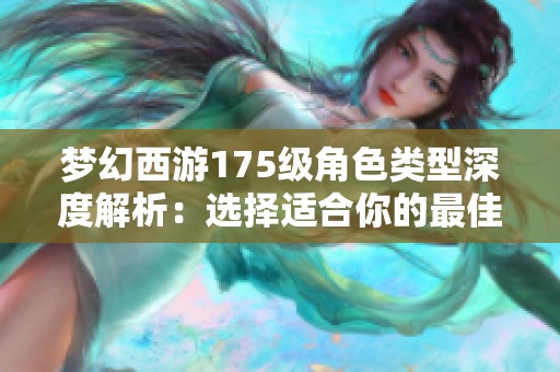 梦幻西游175级角色类型深度解析：选择适合你的最佳旅程