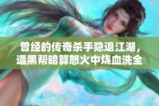 曾经的传奇杀手隐退江湖，遭黑帮暗算怒火中烧血洗全帮派