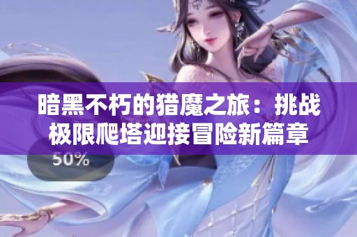 暗黑不朽的猎魔之旅：挑战极限爬塔迎接冒险新篇章