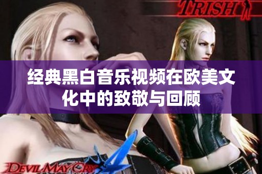 经典黑白音乐视频在欧美文化中的致敬与回顾