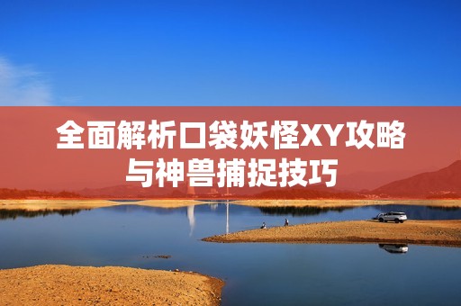 全面解析口袋妖怪XY攻略与神兽捕捉技巧