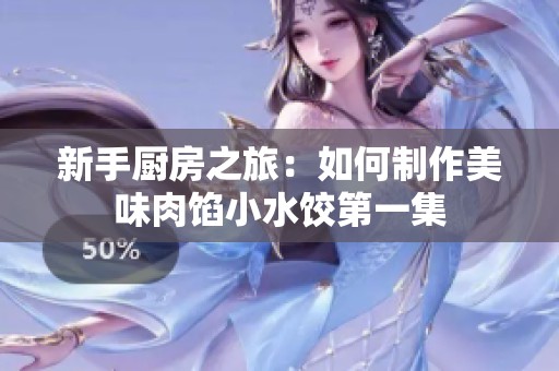 新手厨房之旅：如何制作美味肉馅小水饺第一集