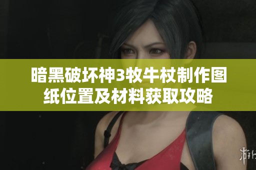 暗黑破坏神3牧牛杖制作图纸位置及材料获取攻略