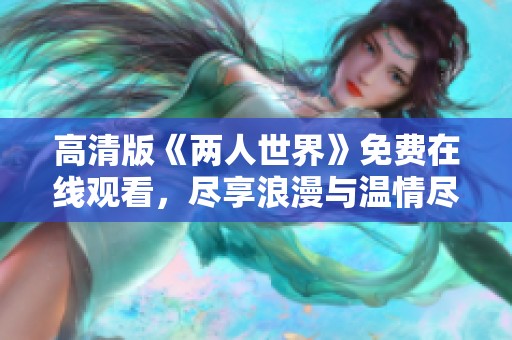 高清版《两人世界》免费在线观看，尽享浪漫与温情尽在其中