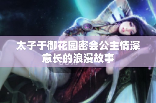 太子于御花园密会公主情深意长的浪漫故事