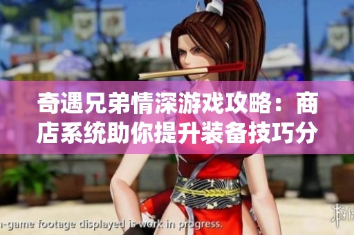 奇遇兄弟情深游戏攻略：商店系统助你提升装备技巧分享