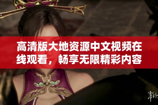 高清版大地资源中文视频在线观看，畅享无限精彩内容