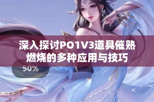 深入探讨PO1V3道具催熟燃烧的多种应用与技巧