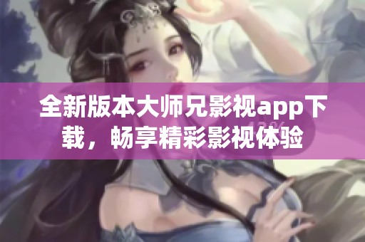 全新版本大师兄影视app下载，畅享精彩影视体验