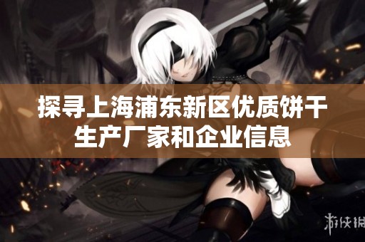 探寻上海浦东新区优质饼干生产厂家和企业信息