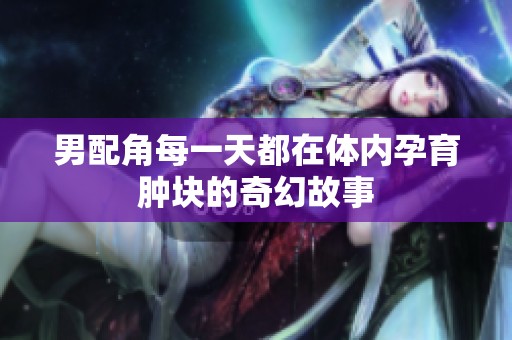 男配角每一天都在体内孕育肿块的奇幻故事