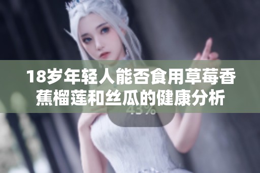 18岁年轻人能否食用草莓香蕉榴莲和丝瓜的健康分析