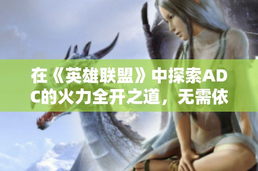 在《英雄联盟》中探索ADC的火力全开之道，无需依赖AD装备的秘密
