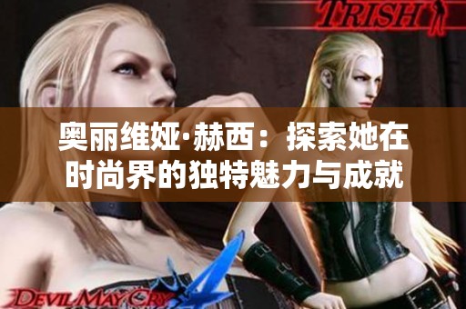 奥丽维娅·赫西：探索她在时尚界的独特魅力与成就