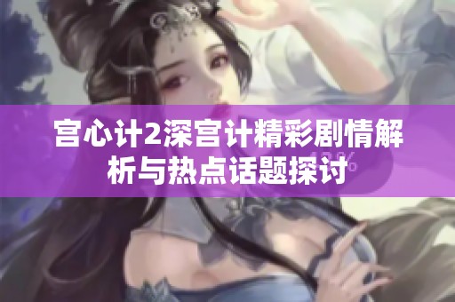 宫心计2深宫计精彩剧情解析与热点话题探讨