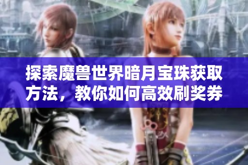 探索魔兽世界暗月宝珠获取方法，教你如何高效刷奖券