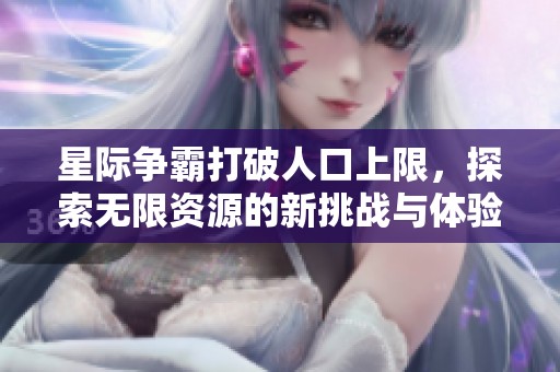 星际争霸打破人口上限，探索无限资源的新挑战与体验