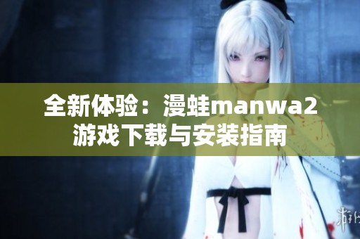 全新体验：漫蛙manwa2游戏下载与安装指南